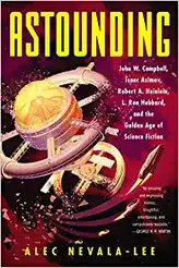 Astounding: John W. Campbell, Isaac Asimov, Robert A. Heinlein, L. Ron Hubbard, and the Golden Age o